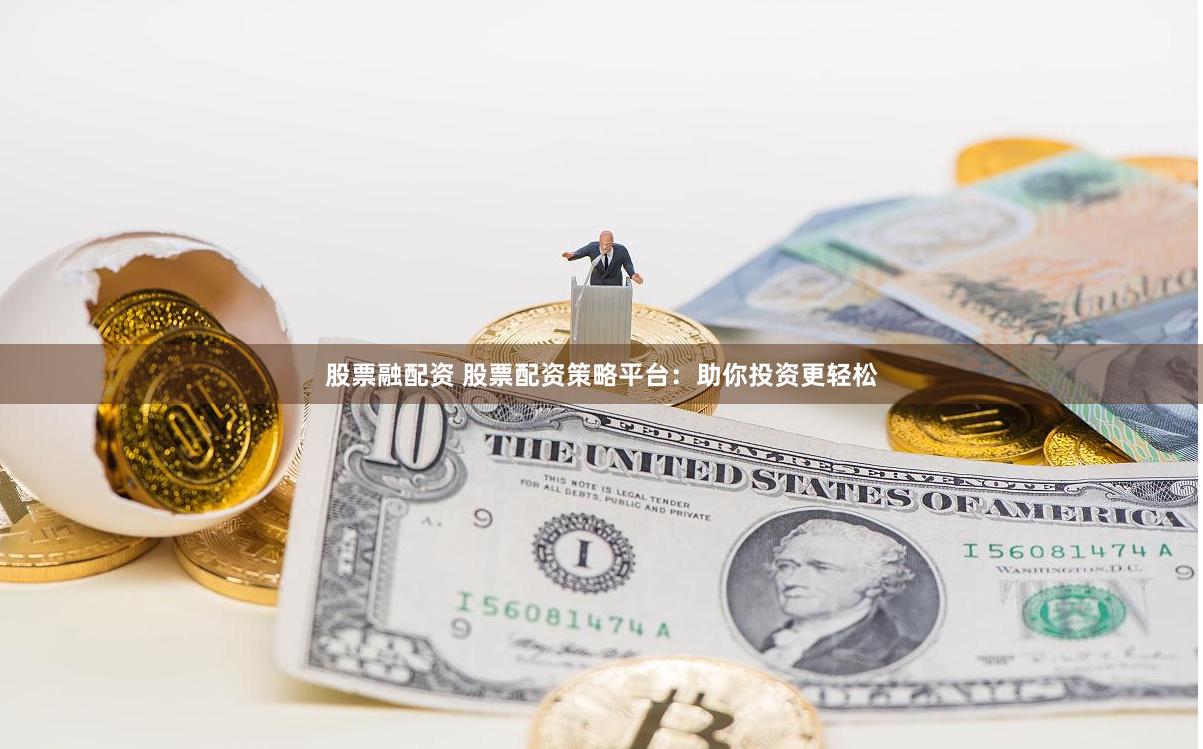 股票融配资 股票配资策略平台：助你投资更轻松