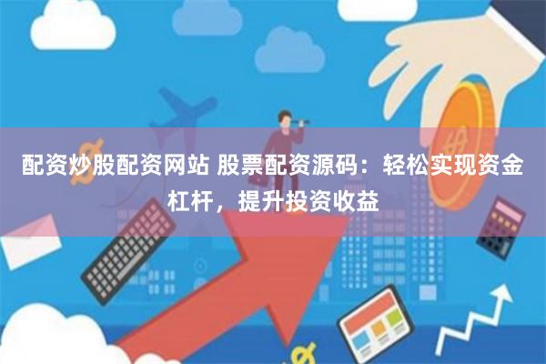 配资炒股配资网站 股票配资源码：轻松实现资金杠杆，提升投资收益