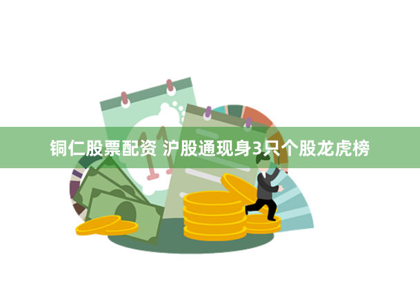 铜仁股票配资 沪股通现身3只个股龙虎榜