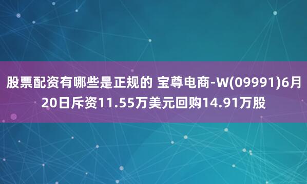 股票配资有哪些是正规的 宝尊电商-W(09991)6月20日斥资11.55万美元回购14.91万股