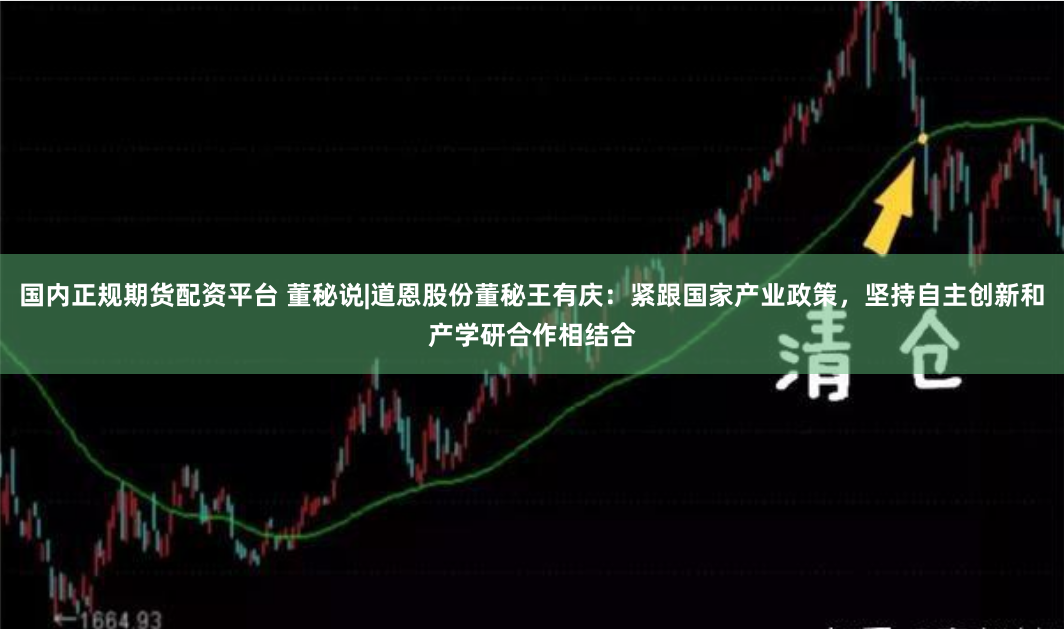 国内正规期货配资平台 董秘说|道恩股份董秘王有庆：紧跟国家产业政策，坚持自主创新和产学研合作相结合