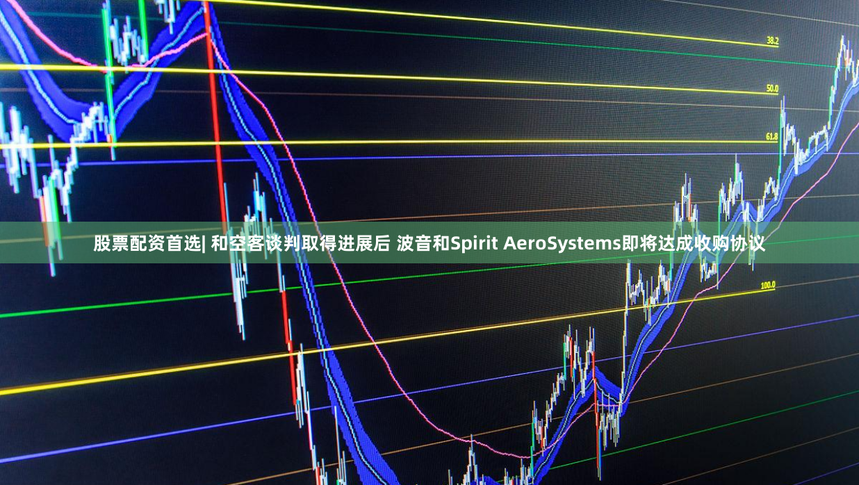 股票配资首选| 和空客谈判取得进展后 波音和Spirit AeroSystems即将达成收购协议