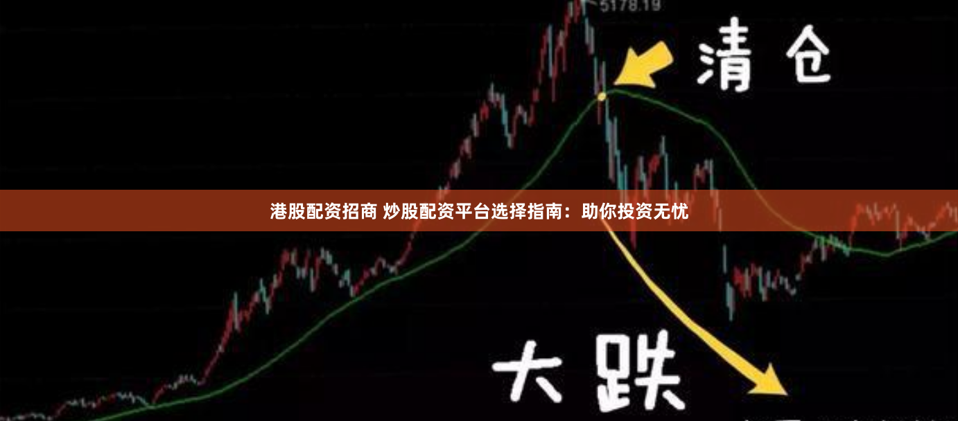 港股配资招商 炒股配资平台选择指南：助你投资无忧