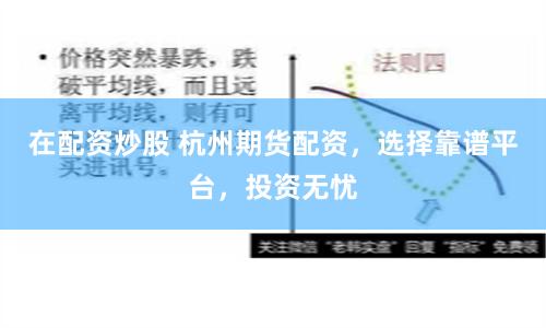 在配资炒股 杭州期货配资，选择靠谱平台，投资无忧
