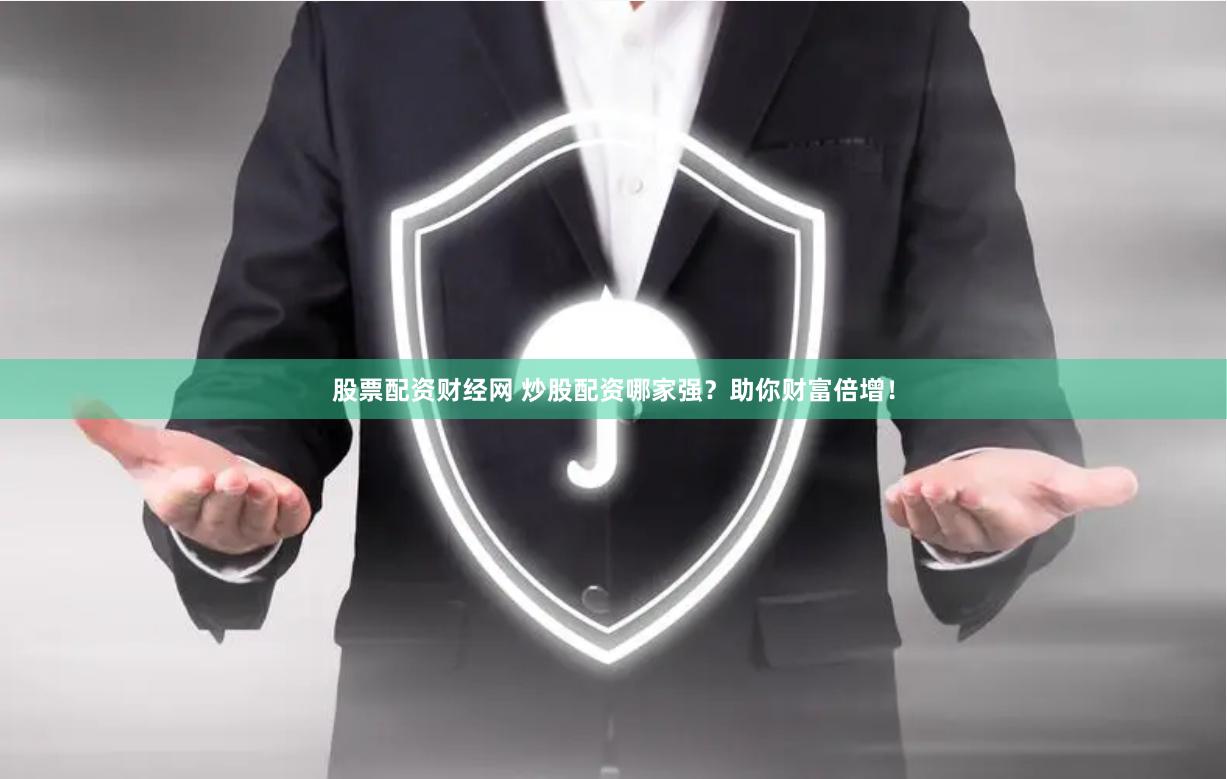 股票配资财经网 炒股配资哪家强？助你财富倍增！