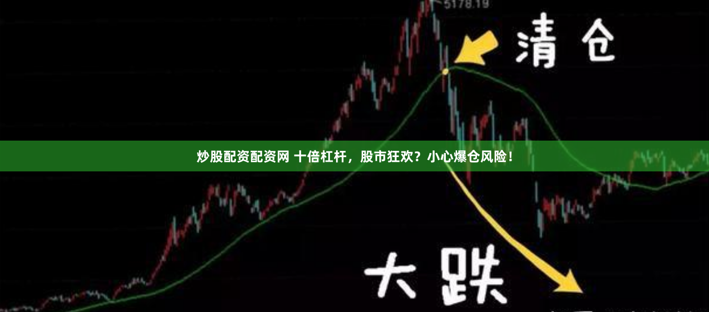 炒股配资配资网 十倍杠杆，股市狂欢？小心爆仓风险！
