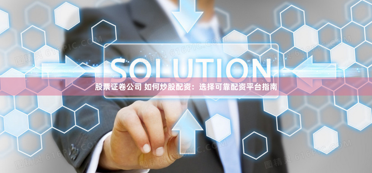 股票证卷公司 如何炒股配资：选择可靠配资平台指南