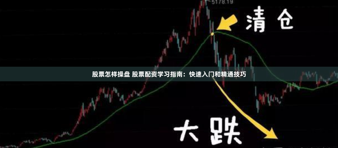 股票怎样操盘 股票配资学习指南：快速入门和精通技巧