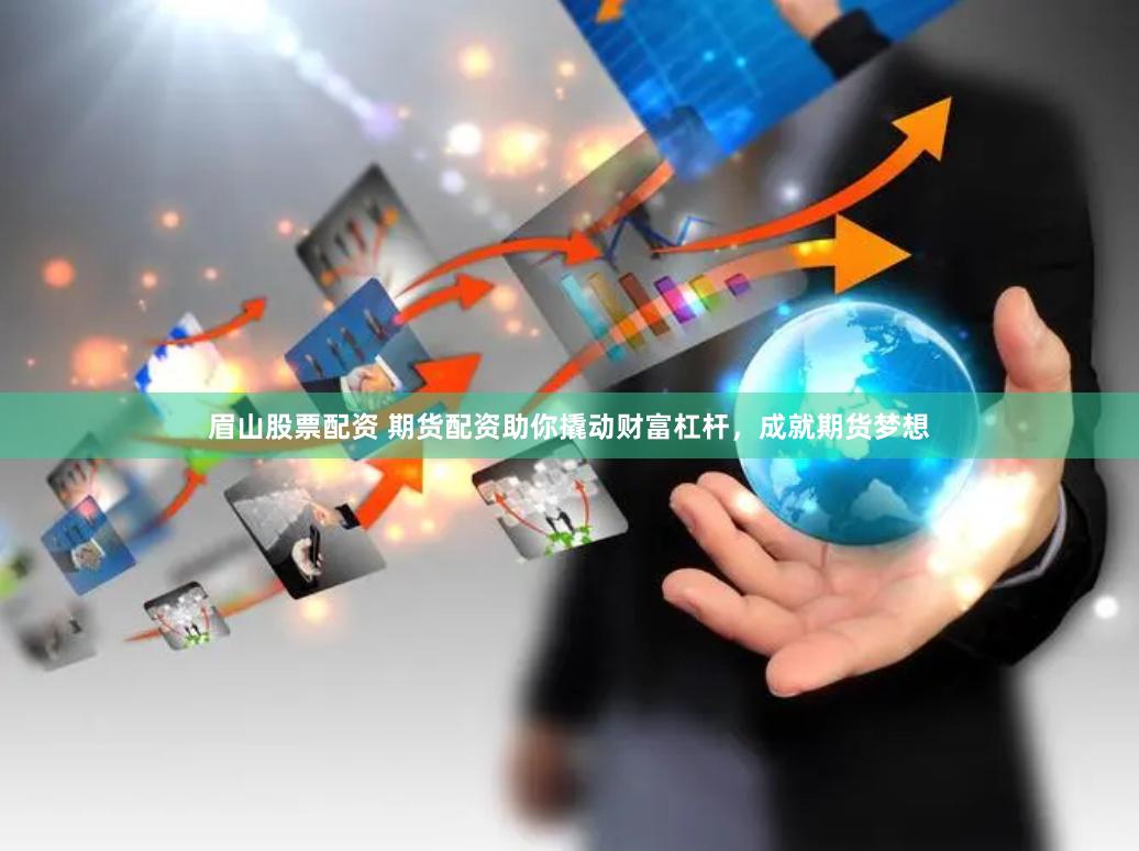 眉山股票配资 期货配资助你撬动财富杠杆，成就期货梦想