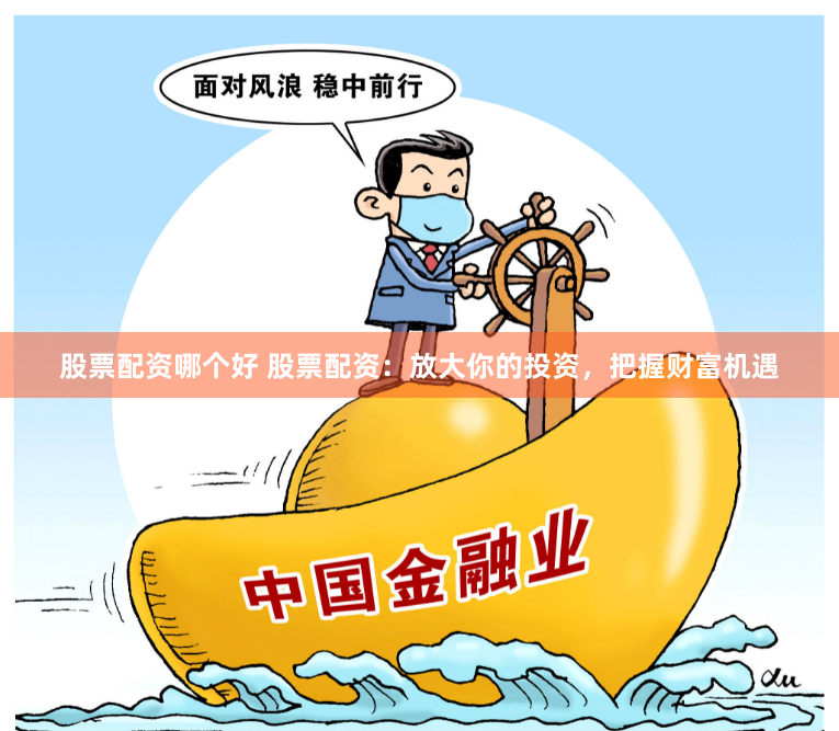 股票配资哪个好 股票配资：放大你的投资，把握财富机遇