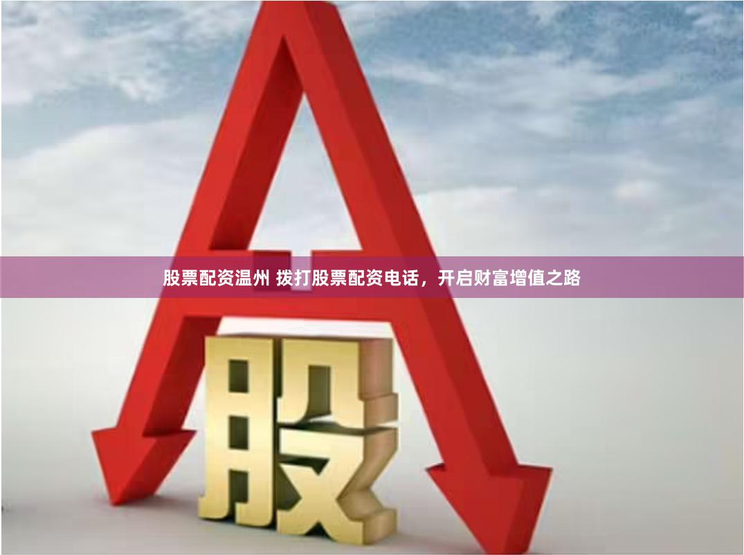 股票配资温州 拨打股票配资电话，开启财富增值之路