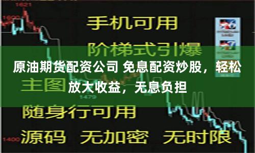 原油期货配资公司 免息配资炒股，轻松放大收益，无息负担
