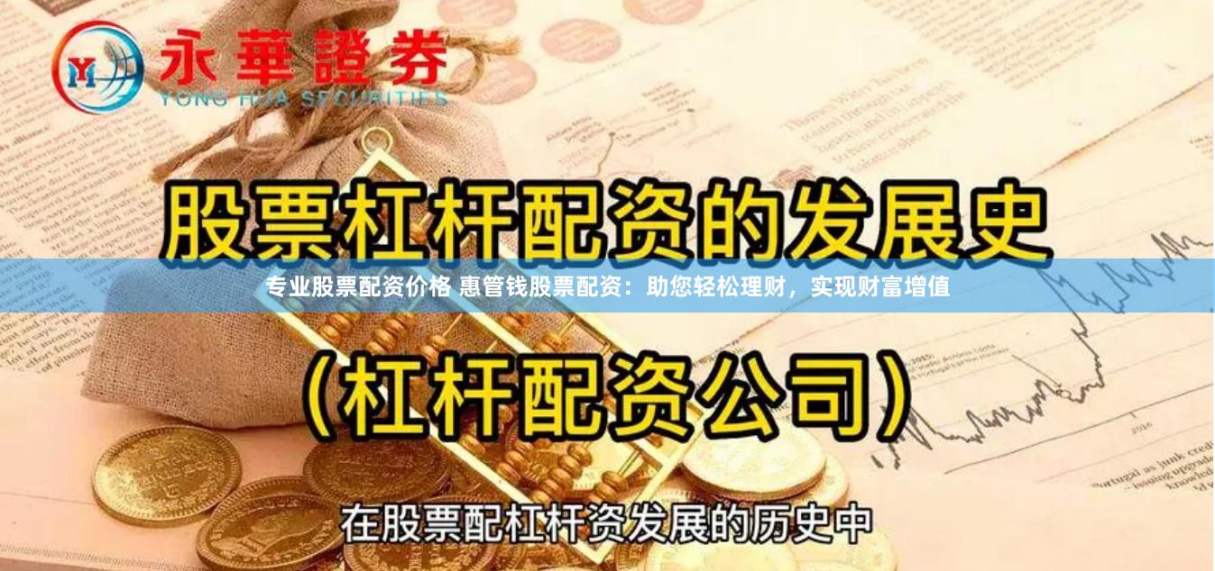 专业股票配资价格 惠管钱股票配资：助您轻松理财，实现财富增值
