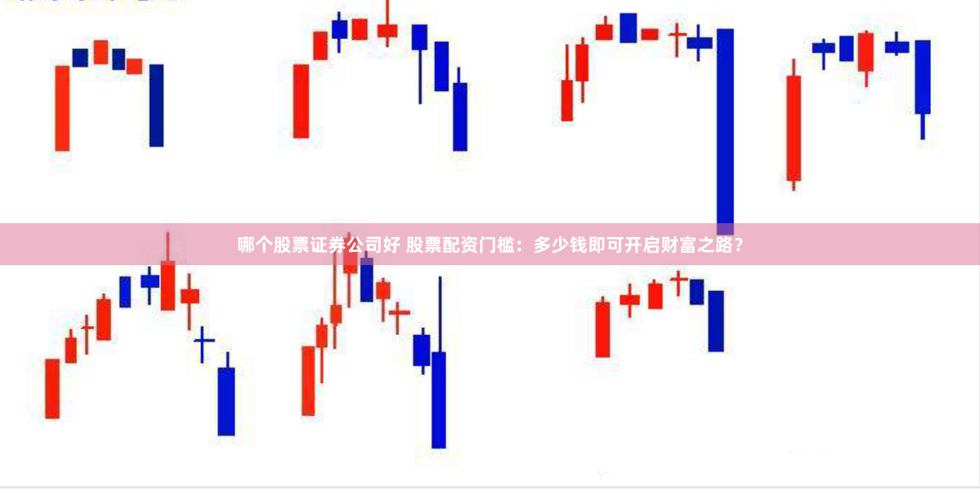 哪个股票证券公司好 股票配资门槛：多少钱即可开启财富之路？