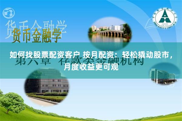 如何找股票配资客户 按月配资：轻松撬动股市，月度收益更可观