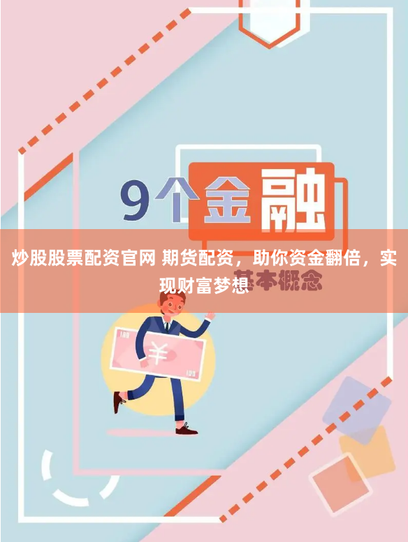 炒股股票配资官网 期货配资，助你资金翻倍，实现财富梦想