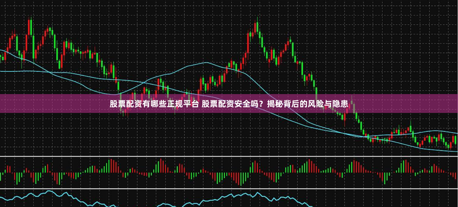 股票配资有哪些正规平台 股票配资安全吗？揭秘背后的风险与隐患