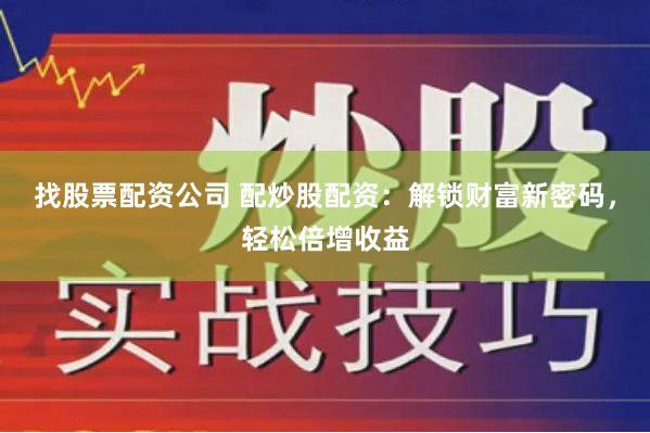 找股票配资公司 配炒股配资：解锁财富新密码，轻松倍增收益