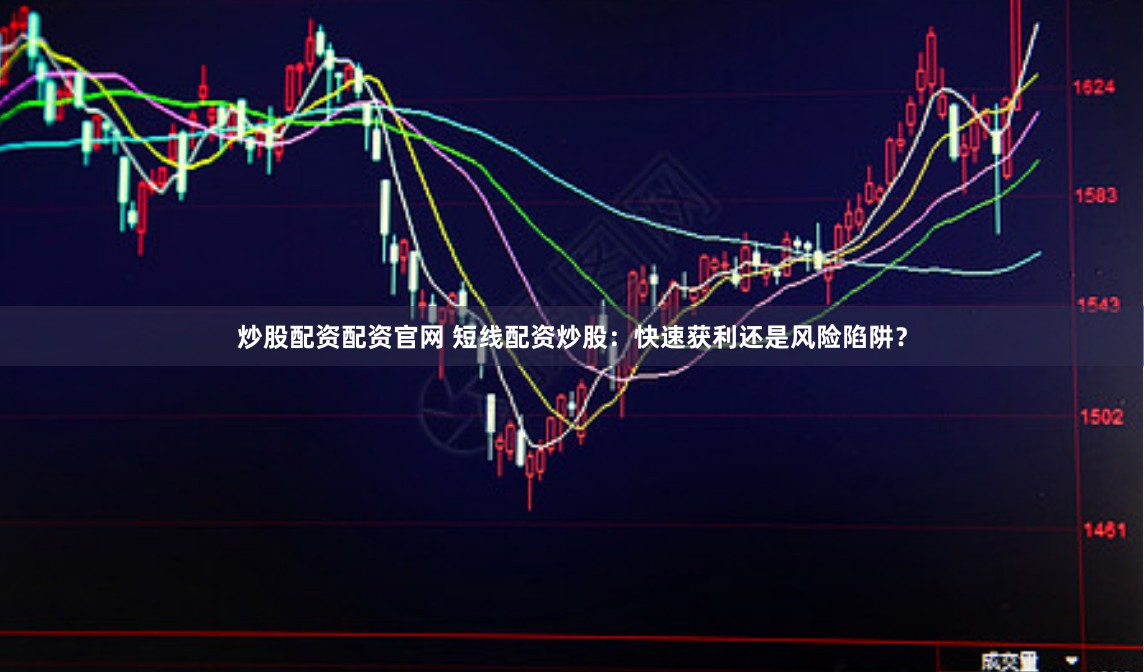炒股配资配资官网 短线配资炒股：快速获利还是风险陷阱？