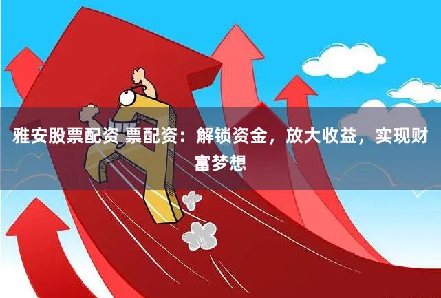 雅安股票配资 票配资：解锁资金，放大收益，实现财富梦想
