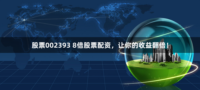 股票002393 8倍股票配资，让你的收益翻倍！