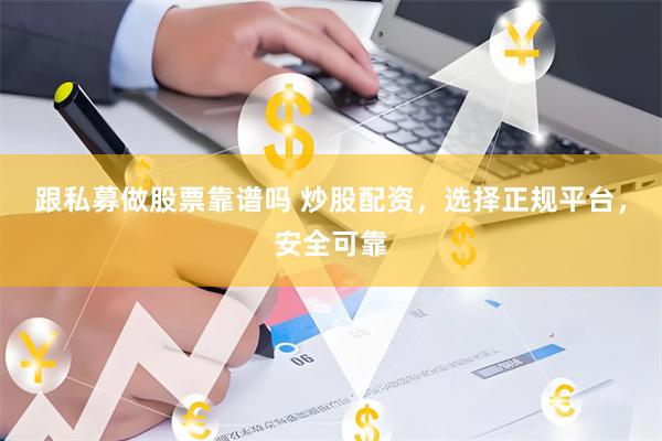 跟私募做股票靠谱吗 炒股配资，选择正规平台，安全可靠
