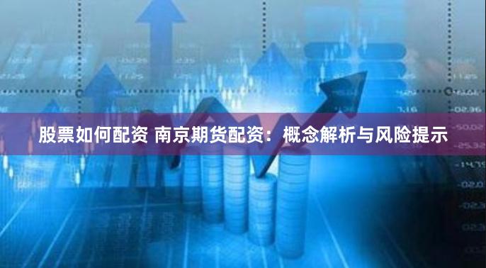 股票如何配资 南京期货配资：概念解析与风险提示