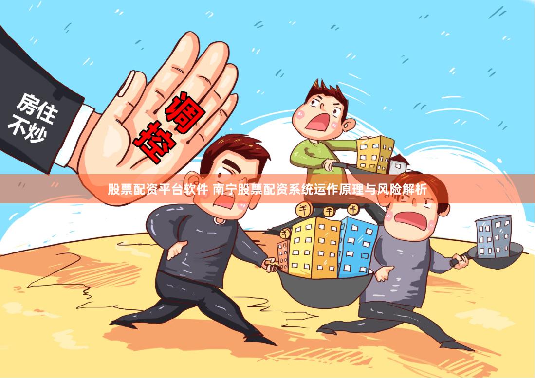 股票配资平台软件 南宁股票配资系统运作原理与风险解析