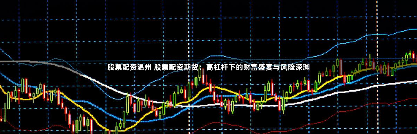 股票配资温州 股票配资期货：高杠杆下的财富盛宴与风险深渊