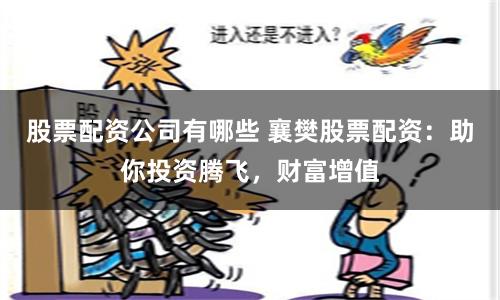 股票配资公司有哪些 襄樊股票配资：助你投资腾飞，财富增值