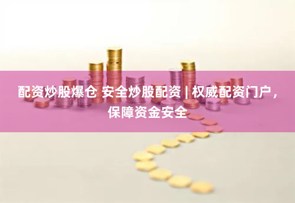 配资炒股爆仓 安全炒股配资 | 权威配资门户，保障资金安全