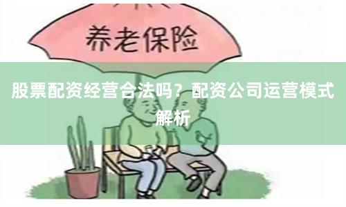 股票配资经营合法吗？配资公司运营模式解析