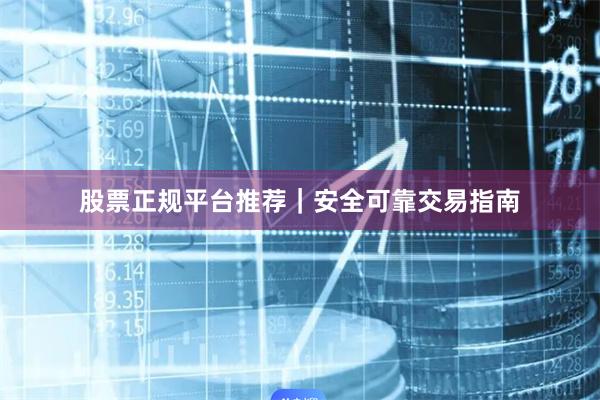 股票正规平台推荐｜安全可靠交易指南