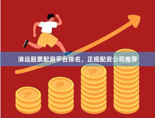 清远股票配资平台排名，正规配资公司推荐