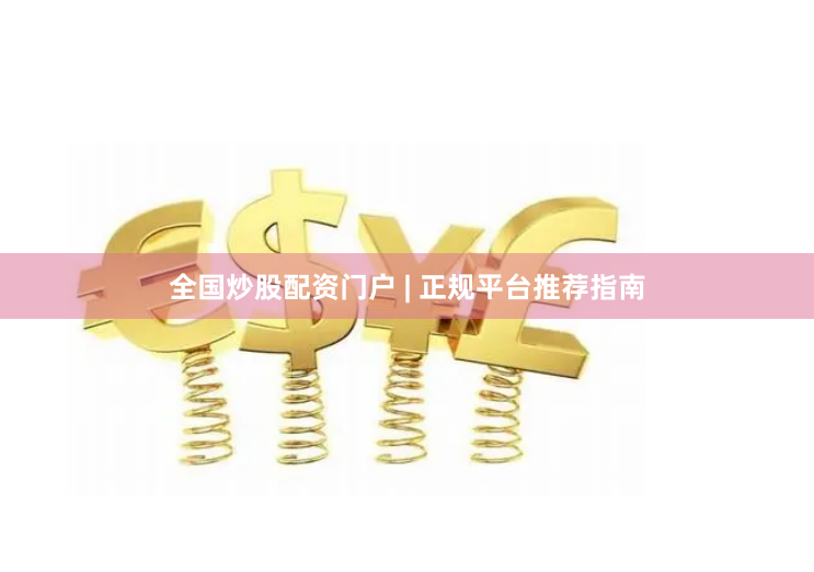 全国炒股配资门户 | 正规平台推荐指南