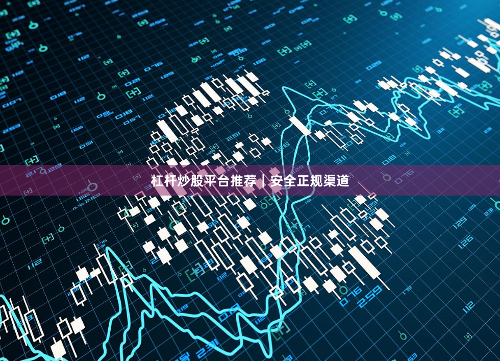 杠杆炒股平台推荐｜安全正规渠道