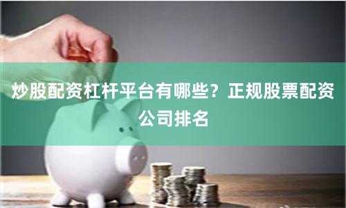炒股配资杠杆平台有哪些？正规股票配资公司排名